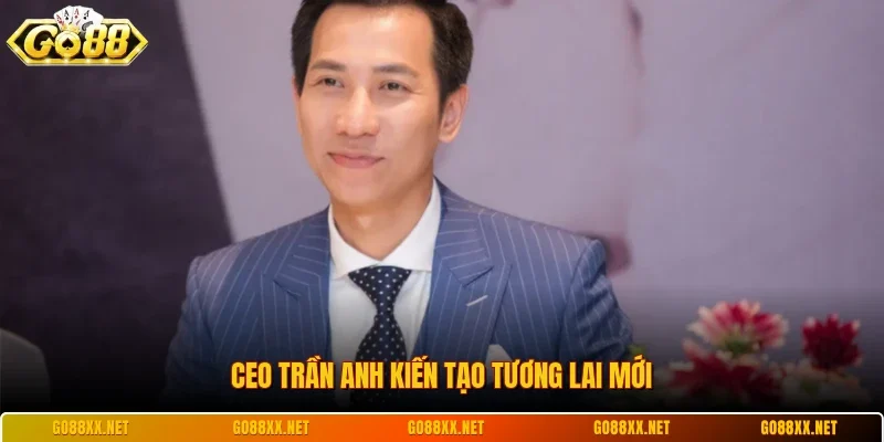 CEO Trần Anh kiến tạo tương lai mới