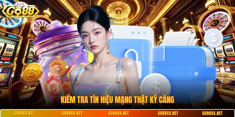 Rút Tiền Go88 3 Sunwin Kiểm tra tín hiệu mạng thật kỹ càng