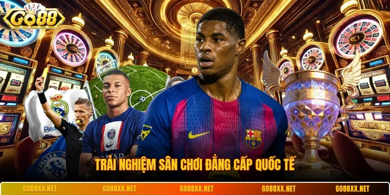 Trải nghiệm sân chơi đẳng cấp quốc tế