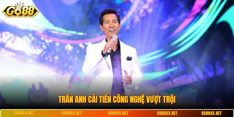 Trần Anh cải tiến công nghệ vượt trội